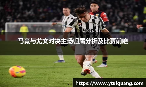 马竞与尤文对决主场归属分析及比赛前瞻