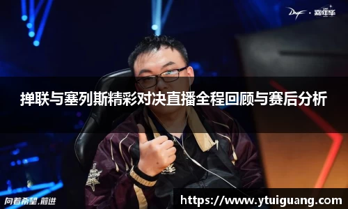 掸联与塞列斯精彩对决直播全程回顾与赛后分析