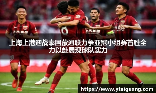 上海上港迎战泰国蒙通联力争亚冠小组赛首胜全力以赴展现球队实力