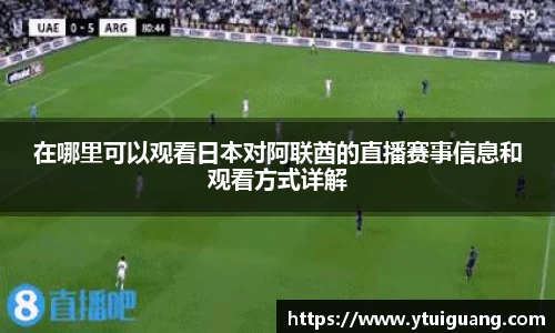 在哪里可以观看日本对阿联酋的直播赛事信息和观看方式详解